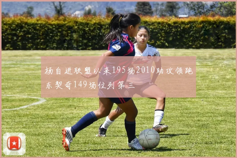 杨自进联盟以来195场2010助攻领跑东契奇149场位列第三