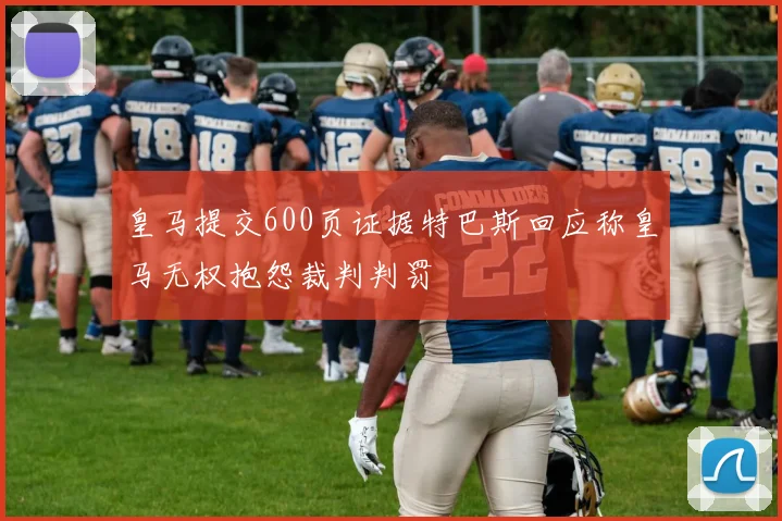 皇马提交600页证据特巴斯回应称皇马无权抱怨裁判判罚