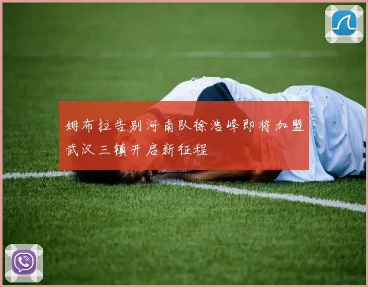 姆布拉告别河南队徐浩峰即将加盟武汉三镇开启新征程