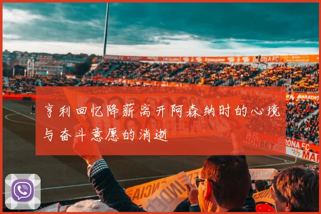 亨利回忆降薪离开阿森纳时的心境与奋斗意愿的消逝